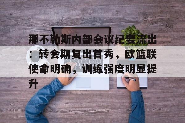 九游网页客户端-那不勒斯内部会议纪要流出：转会期复出首秀，欧篮联使命明确，训练强度明显提升的简单介绍