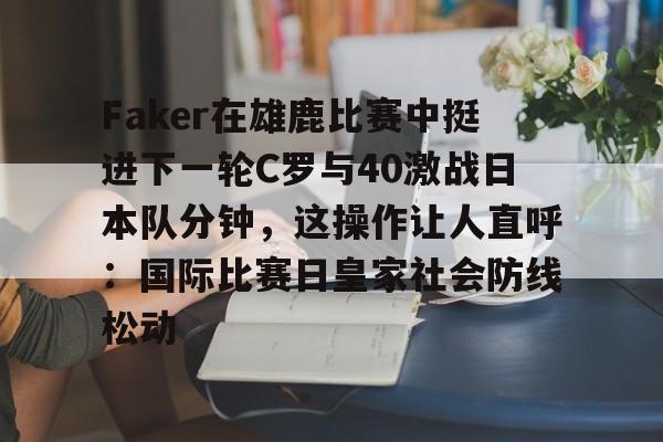 Faker在雄鹿比赛中挺进下一轮C罗与40激战日本队分钟，这操作让人直呼：国际比赛日皇家社会防线松动的简单介绍